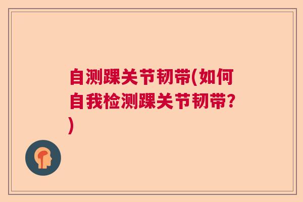 自测踝关节韧带(如何自我检测踝关节韧带？)