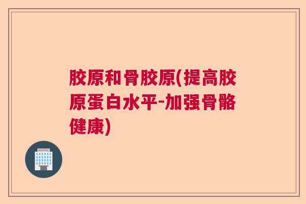 胶原和骨胶原(提高胶原蛋白水平-加强骨骼健康)