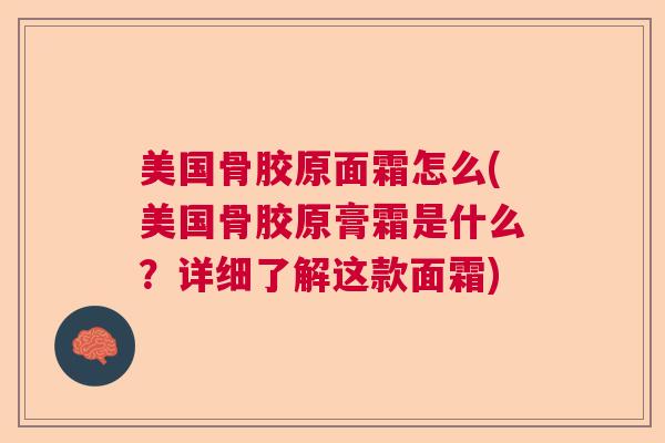 美国骨胶原面霜怎么(美国骨胶原膏霜是什么?详细了解这款面霜) 美国骨胶原面霜怎么(美国骨胶原膏霜是什么?详细了解这款面霜)