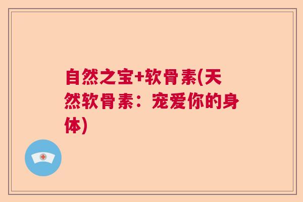 自然之宝+软骨素(天然软骨素：宠爱你的身体)
