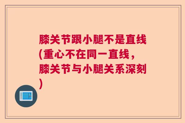 膝关节跟小腿不是直线(重心不在同一直线,膝关节与小腿关系深刻) 膝关节跟小腿不是直线(重心不在同一直线,膝关节与小腿关系深刻)