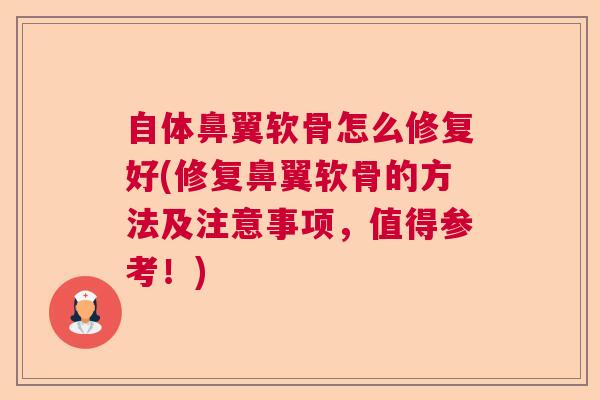 自体鼻翼软骨怎么修复好(修复鼻翼软骨的方法及注意事项，值得参考！)