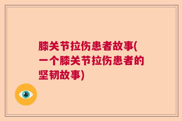 膝关节拉伤患者故事(一个膝关节拉伤患者的坚韧故事)