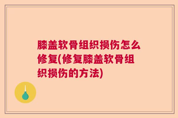 膝盖软骨组织损伤怎么修复(修复膝盖软骨组织损伤的方法)