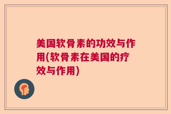 美国软骨素的功效与作用(软骨素在美国的疗效与作用)