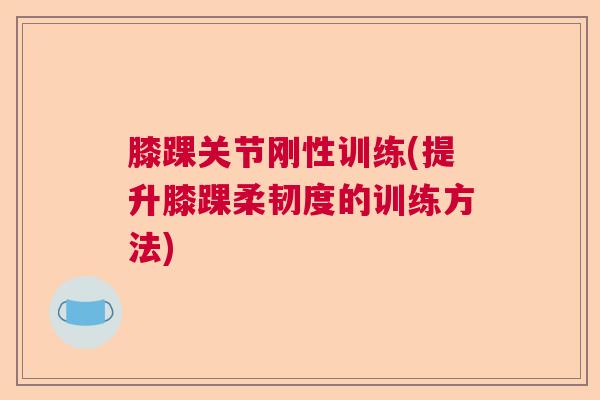 膝踝关节刚性训练(提升膝踝柔韧度的训练方法)
