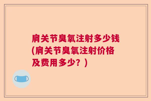 肩关节臭氧注射多少钱(肩关节臭氧注射价格及费用多少？)