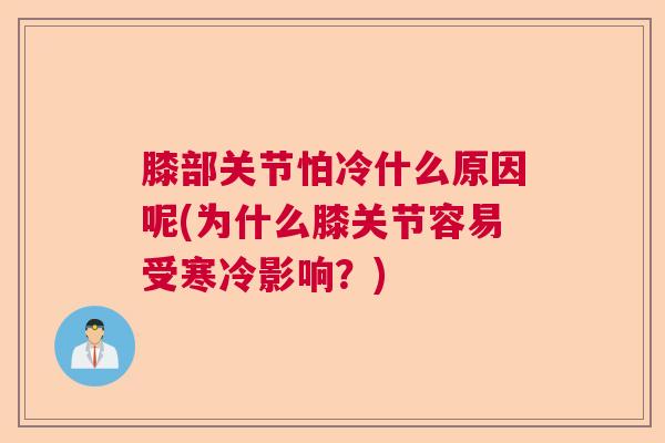膝部关节怕冷什么原因呢(为什么膝关节容易受寒冷影响？)