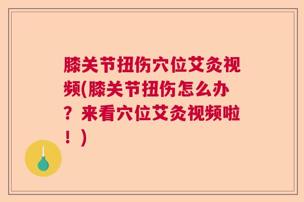 膝关节扭伤穴位艾灸视频(膝关节扭伤怎么办？来看穴位艾灸视频啦！)