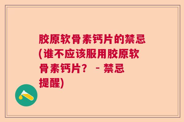 胶原软骨素钙片的禁忌(谁不应该服用胶原软骨素钙片？ - 禁忌提醒)