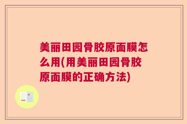 美丽田园骨胶原面膜怎么用(用美丽田园骨胶原面膜的正确方法)