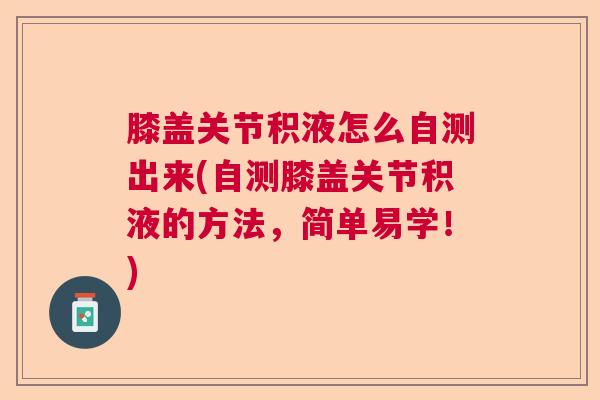 膝盖关节积液怎么自测出来(自测膝盖关节积液的方法，简单易学！)