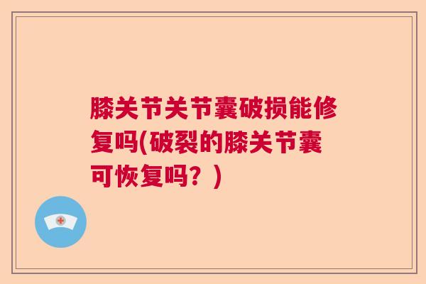 膝关节关节囊破损能修复吗(破裂的膝关节囊可恢复吗？)