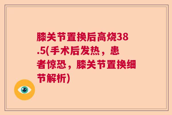 膝关节置换后高烧38.5(手术后发热，患者惊恐，膝关节置换细节解析)