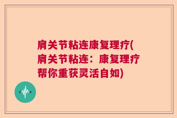 肩关节粘连康复理疗(肩关节粘连：康复理疗帮你重获灵活自如)