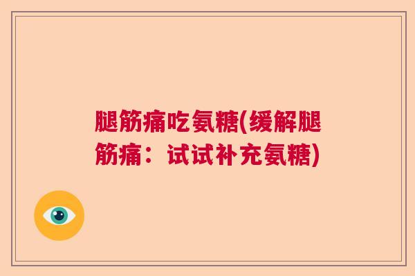 腿筋痛吃氨糖(缓解腿筋痛：试试补充氨糖)