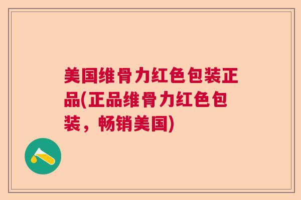 美国维骨力红色包装正品(正品维骨力红色包装,畅销美国) 美国维骨力红色包装正品(正品维骨力红色包装,畅销美国)