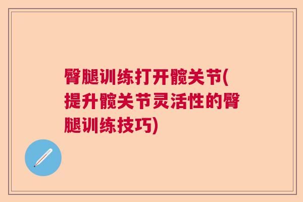 臀腿训练打开髋关节(提升髋关节灵活性的臀腿训练技巧) 臀腿训练打开髋关节(提升髋关节灵活性的臀腿训练技巧)