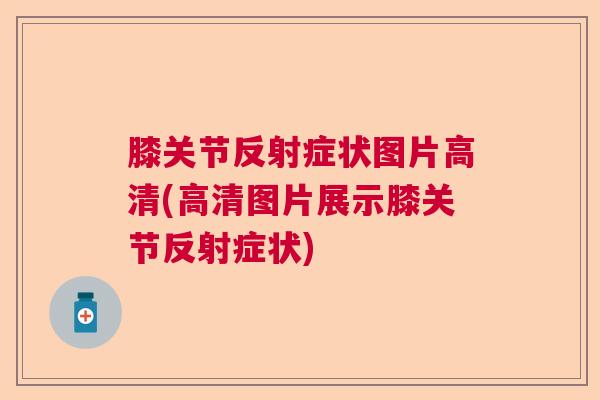 膝关节反射症状图片高清(高清图片展示膝关节反射症状)