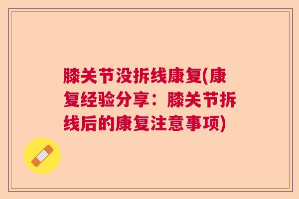 膝关节没拆线康复(康复经验分享:膝关节拆线后的康复注意事项) 膝关节没拆线康复(康复经验分享:膝关节拆线后的康复注意事项)