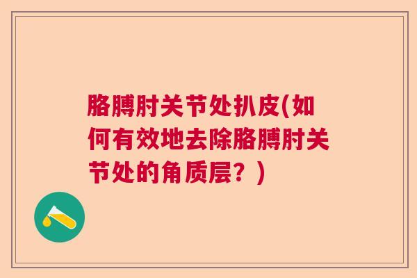胳膊肘关节处扒皮(如何有效地去除胳膊肘关节处的角质层？)