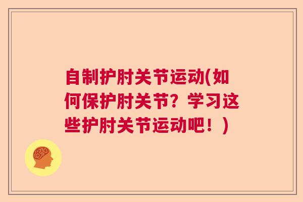 自制护肘关节运动(如何保护肘关节？学习这些护肘关节运动吧！)