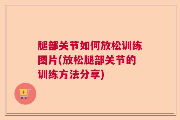腿部关节如何放松训练图片(放松腿部关节的训练方法分享)