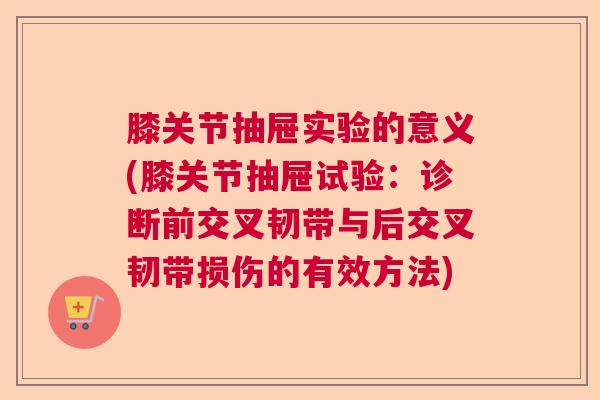 膝关节抽屉实验的意义(膝关节抽屉试验：诊断前交叉韧带与后交叉韧带损伤的有效方法)