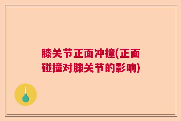 膝关节正面冲撞(正面碰撞对膝关节的影响)