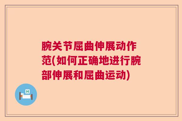 腕关节屈曲伸展动作 范(如何正确地进行腕部伸展和屈曲运动)