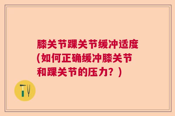 膝关节踝关节缓冲适度(如何正确缓冲膝关节和踝关节的压力？)