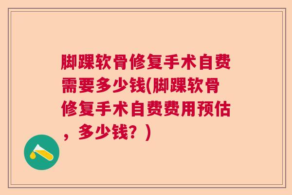 脚踝软骨修复手术自费需要多少钱(脚踝软骨修复手术自费费用预估，多少钱？)