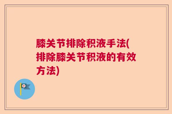 膝关节排除积液手法(排除膝关节积液的有效方法)