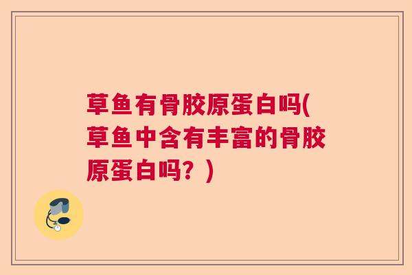 草鱼有骨胶原蛋白吗(草鱼中含有丰富的骨胶原蛋白吗？)