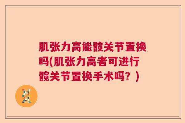 肌张力高能髋关节置换吗(肌张力高者可进行髋关节置换手术吗？)