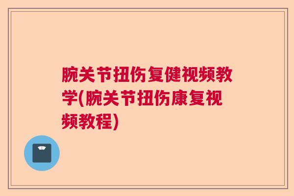 腕关节扭伤复健视频教学(腕关节扭伤康复视频教程)