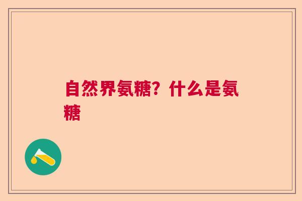 自然界氨糖？什么是氨糖