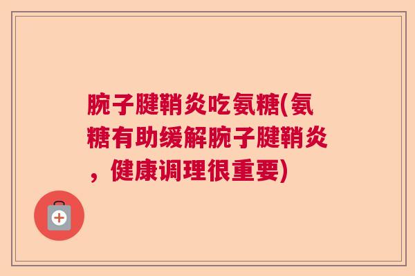 腕子腱鞘炎吃氨糖(氨糖有助缓解腕子腱鞘炎，健康调理很重要)