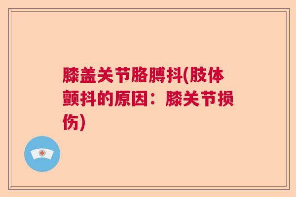 膝盖关节胳膊抖(肢体颤抖的原因：膝关节损伤)
