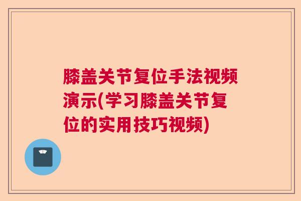 膝盖关节复位手法视频演示(学习膝盖关节复位的实用技巧视频)