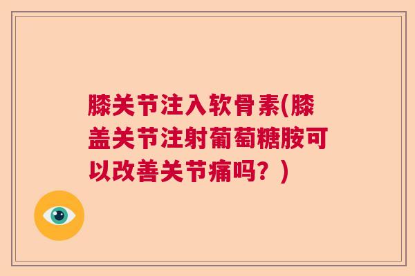 膝关节注入软骨素(膝盖关节注射葡萄糖胺可以改善关节痛吗？)