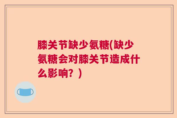 膝关节缺少氨糖(缺少氨糖会对膝关节造成什么影响?) 膝关节缺少氨糖(缺少氨糖会对膝关节造成什么影响?)