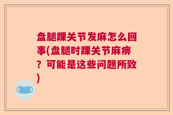 盘腿踝关节发麻怎么回事(盘腿时踝关节麻痹？可能是这些问题所致)