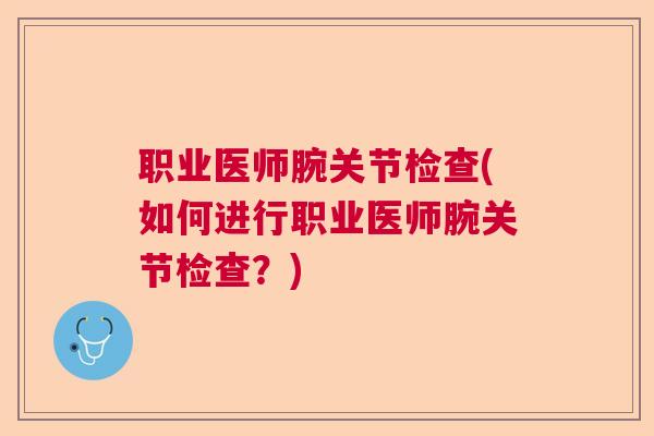 职业医师腕关节检查(如何进行职业医师腕关节检查？)