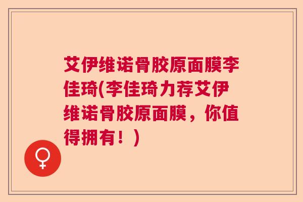 艾伊维诺骨胶原面膜李佳琦(李佳琦力荐艾伊维诺骨胶原面膜，你值得拥有！)