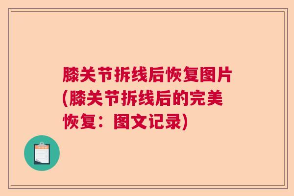 膝关节拆线后恢复图片(膝关节拆线后的完美恢复：图文记录)