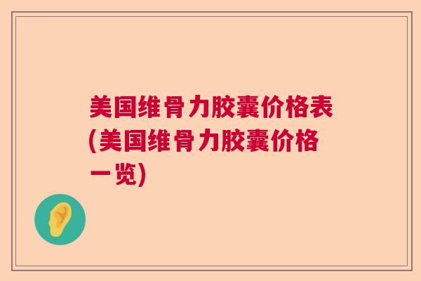 美国维骨力胶囊价格表(美国维骨力胶囊价格一览)