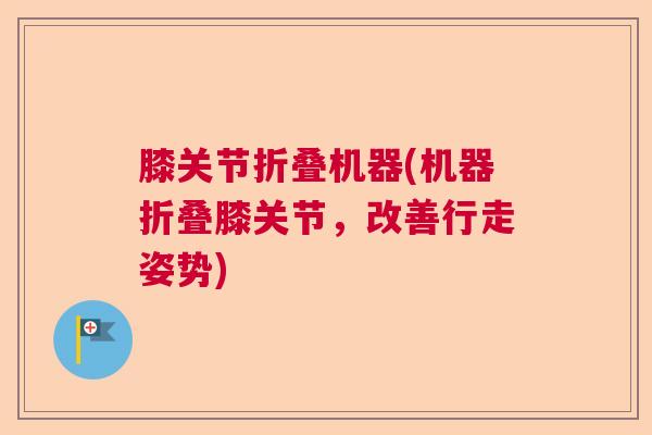 膝关节折叠机器(机器折叠膝关节，改善行走姿势)