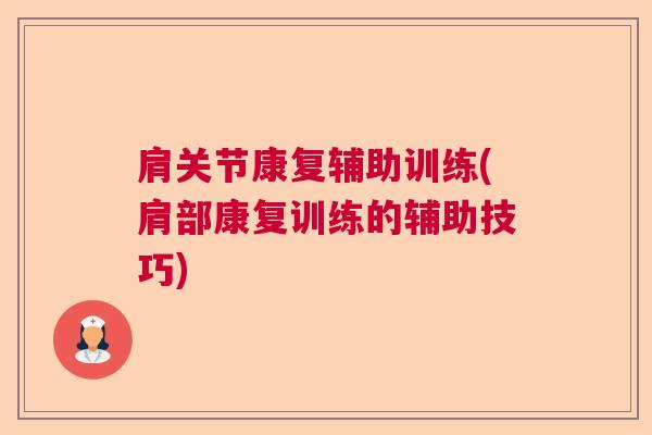 肩关节康复辅助训练(肩部康复训练的辅助技巧)