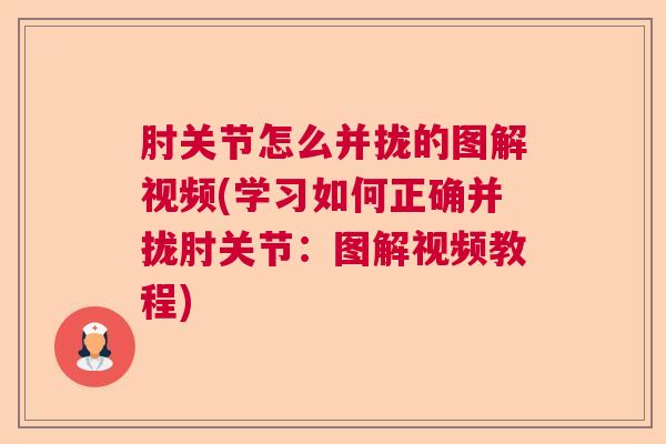 肘关节怎么并拢的图解视频(学习如何正确并拢肘关节：图解视频教程)